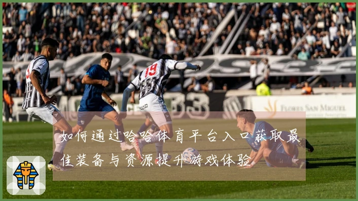 如何通过哈哈体育平台入口获取最佳装备与资源提升游戏体验