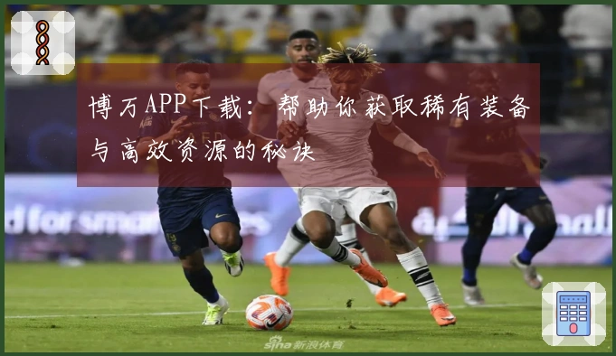 博万APP下载：帮助你获取稀有装备与高效资源的秘诀