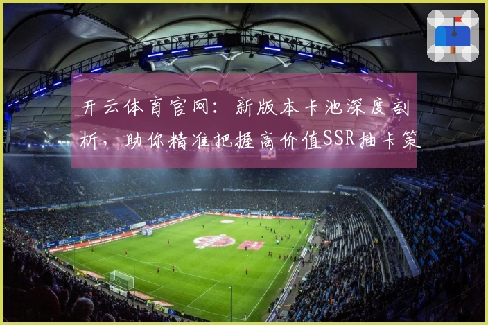 开云体育官网：新版本卡池深度剖析，助你精准把握高价值SSR抽卡策略