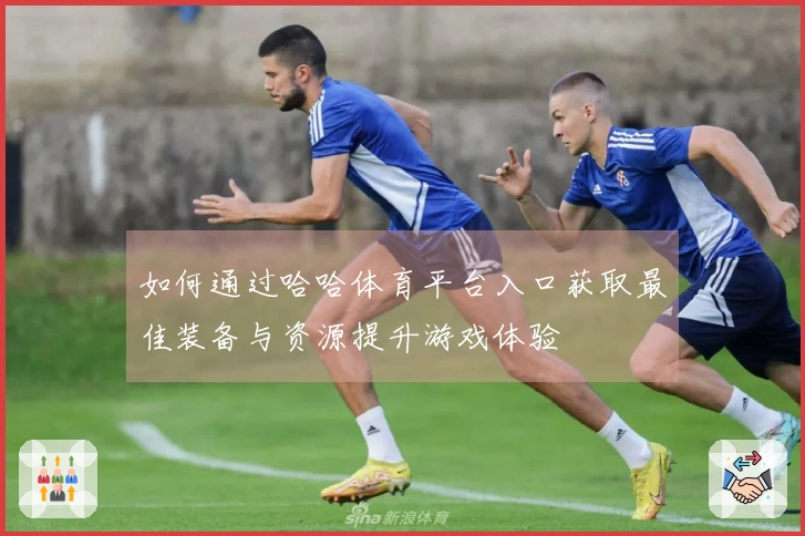 如何通过哈哈体育平台入口获取最佳装备与资源提升游戏体验