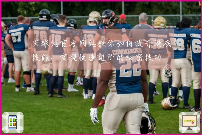 买球站官方网站教你如何提升游戏技能，实现快速进阶的秘密技巧